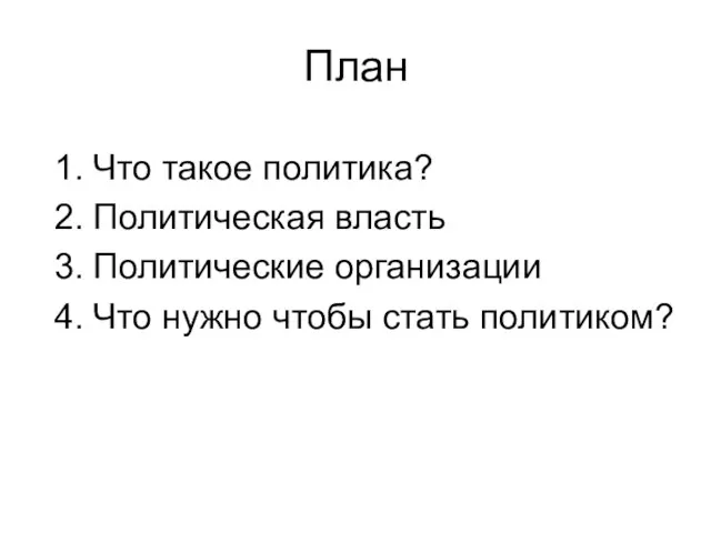 План Что такое политика? Политическая власть Политические организации Что нужно чтобы стать политиком?