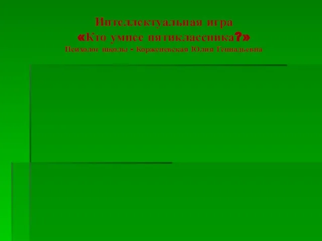 Интеллектуальная игра «Кто умнее пятиклассника?» Психолог школы - Корженевская Юлия Геннадьевна