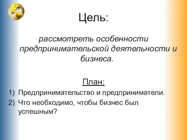 Цель: рассмотреть особенности предпринимательской деятельности и бизнеса. План: Предпринимательство и предприниматели. Что