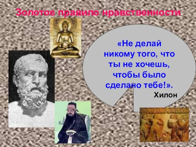 Золотое правило нравственности «Не делай никому того, что ты не хочешь, чтобы было сделано тебе!». Хилон