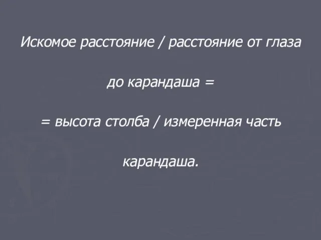 Искомое расстояние / расстояние от глаза до карандаша = = высота столба / измеренная часть карандаша.