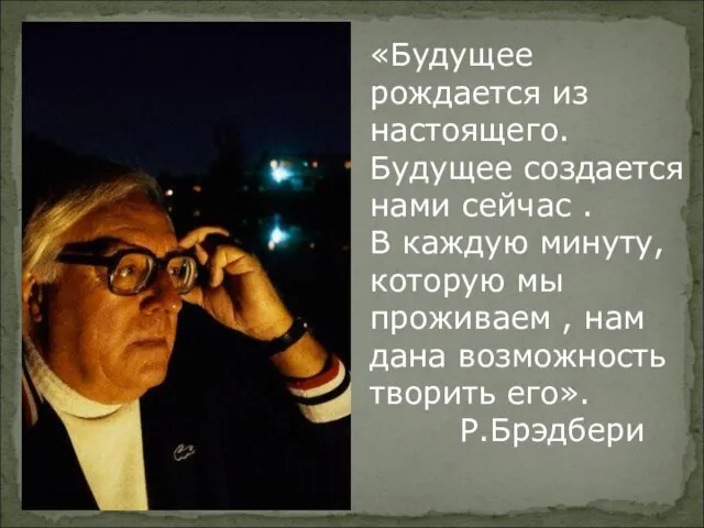 «Будущее рождается из настоящего. Будущее создается нами сейчас . В каждую минуту,