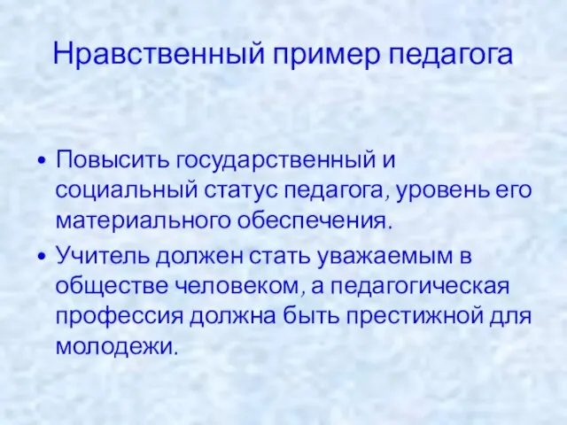 Нравственный пример педагога Повысить государственный и социальный статус педагога, уровень его материального