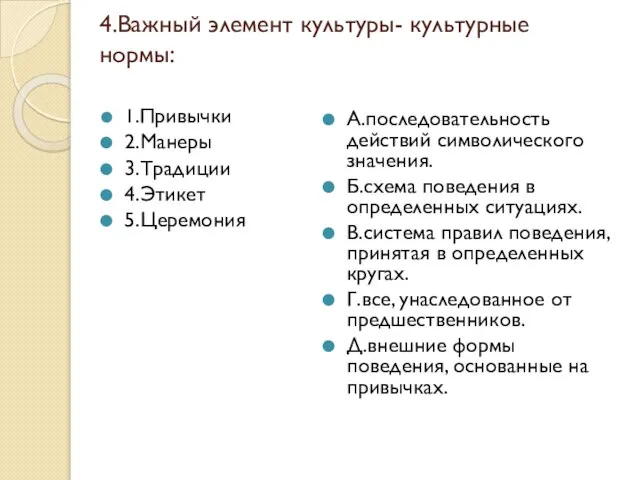 4.Важный элемент культуры- культурные нормы: 1.Привычки 2.Манеры 3.Традиции 4.Этикет 5.Церемония А.последовательность действий