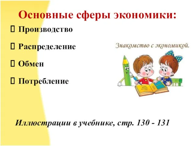 Основные сферы экономики: Производство Распределение Обмен Потребление Иллюстрации в учебнике, стр. 130 - 131