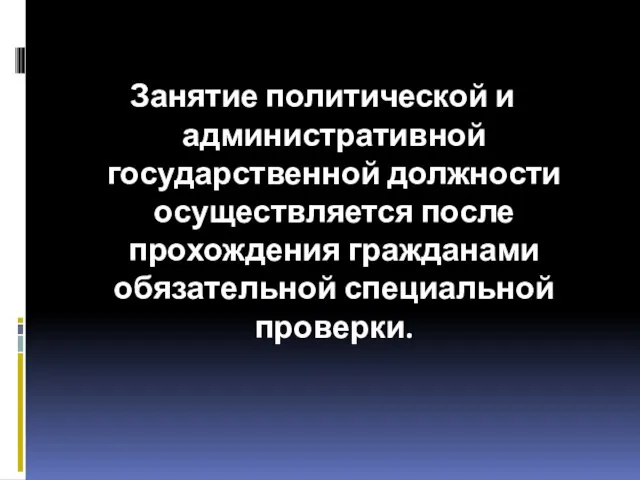 Занятие политической и административной государственной должности осуществляется после прохождения гражданами обязательной специальной проверки.