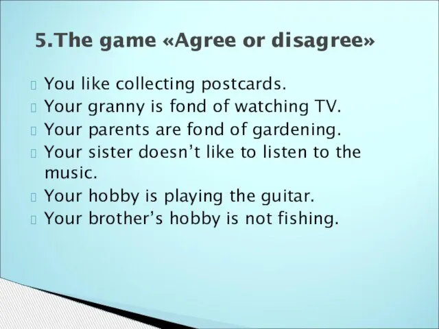 You like collecting postcards. Your granny is fond of watching TV. Your