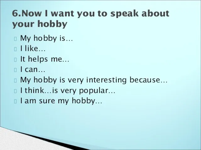 My hobby is… I like… It helps me… I can… My hobby