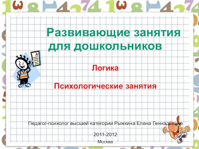 Развивающие занятия для дошкольников Логика Психологические занятия Педагог-психолог высшей категории Рыжкина Елена Геннадьевна 2011-2012 Москва
