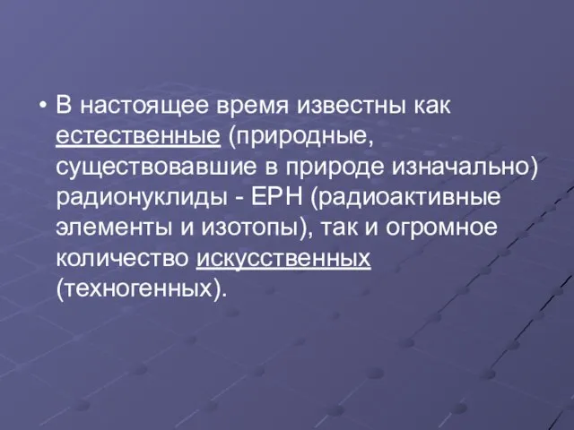 В настоящее время известны как естественные (природные, существовавшие в природе изначально) радионуклиды