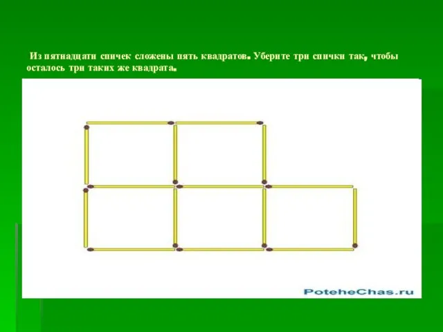 Из пятнадцати спичек сложены пять квадратов. Уберите три спички так, чтобы осталось три таких же квадрата.