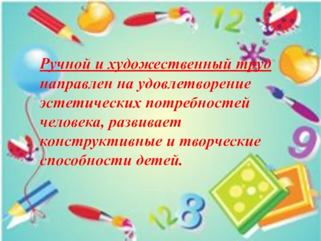 Ручной и художественный труд направлен на удовлетворение эстетических потребностей человека, развивает конструктивные и творческие способности детей.