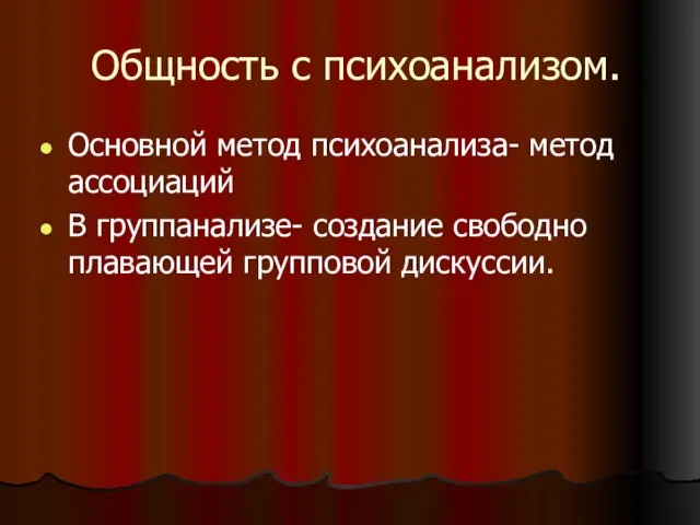 Общность с психоанализом. Основной метод психоанализа- метод ассоциаций В группанализе- создание свободно плавающей групповой дискуссии.