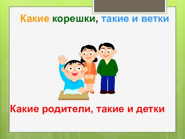 Какие корешки, такие и ветки Какие родители, такие и детки