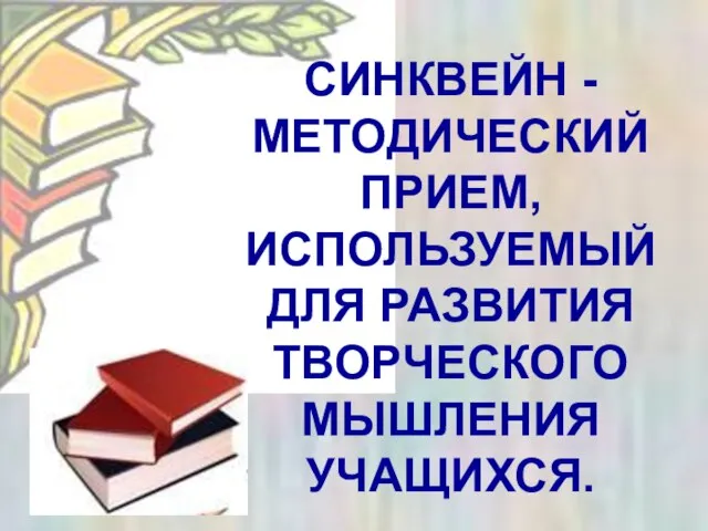 СИНКВЕЙН - МЕТОДИЧЕСКИЙ ПРИЕМ, ИСПОЛЬЗУЕМЫЙ ДЛЯ РАЗВИТИЯ ТВОРЧЕСКОГО МЫШЛЕНИЯ УЧАЩИХСЯ.