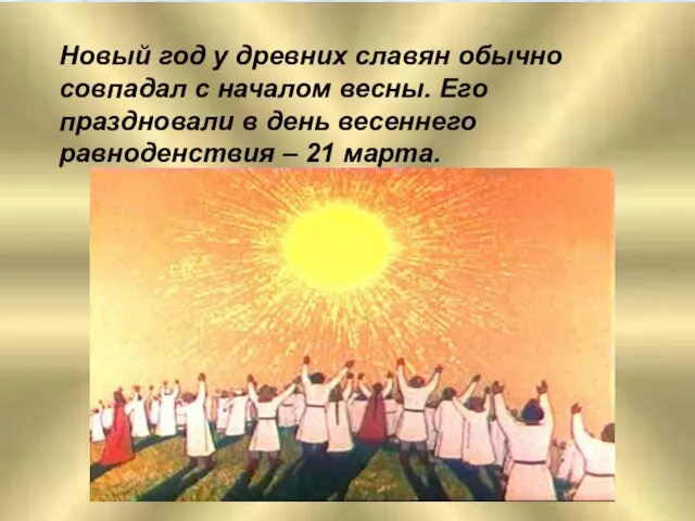 Новый год у древних славян обычно совпадал с началом весны. Его праздновали