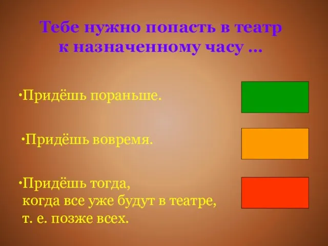 Тебе нужно попасть в театр к назначенному часу … Придёшь пораньше. Придёшь