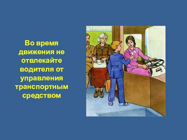 Во время движения не отвлекайте водителя от управления транспортным средством