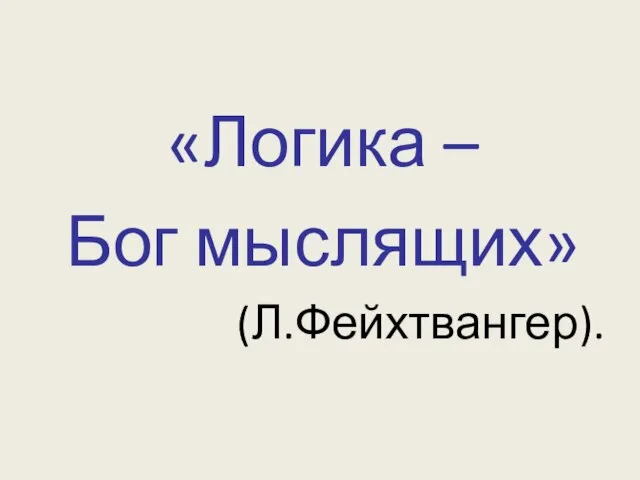 «Логика – Бог мыслящих» (Л.Фейхтвангер).