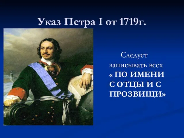 Указ Петра I от 1719г. Следует записывать всех « ПО ИМЕНИ С ОТЦЫ И С ПРОЗВИЩИ»