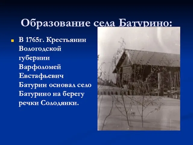 Образование села Батурино: В 1765г. Крестьянин Вологодской губернии Варфоломей Евстафьевич Батурин основал