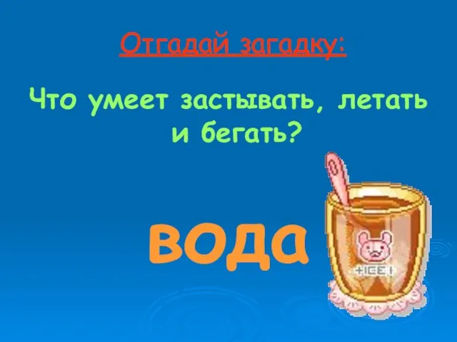 Отгадай загадку: Что умеет застывать, летать и бегать? вода