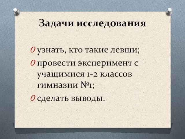 Задачи исследования узнать, кто такие левши; провести эксперимент с учащимися 1-2 классов гимназии №1; сделать выводы.