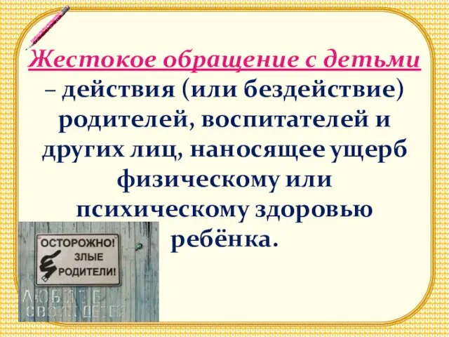 Жестокое обращение с детьми – действия (или бездействие) родителей, воспитателей и других