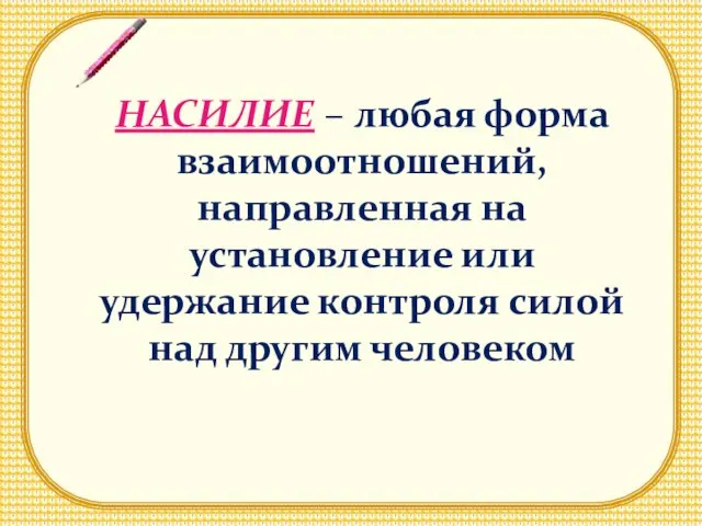 НАСИЛИЕ – любая форма взаимоотношений, направленная на установление или удержание контроля силой над другим человеком