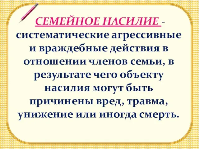 СЕМЕЙНОЕ НАСИЛИЕ - систематические агрессивные и враждебные действия в отношении членов семьи,