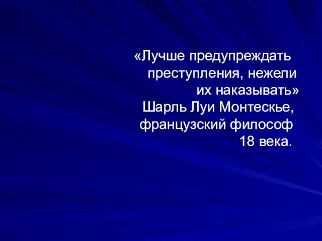 «Лучше предупреждать преступления, нежели их наказывать» Шарль Луи Монтескье, французский философ 18 века.