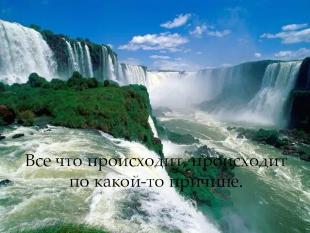 Все что происходит, происходит по какой-то причине.