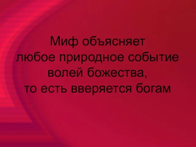 Миф объясняет любое природное событие волей божества, то есть вверяется богам