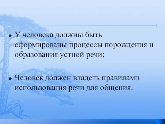 У человека должны быть сформированы процессы порождения и образования устной речи; Человек