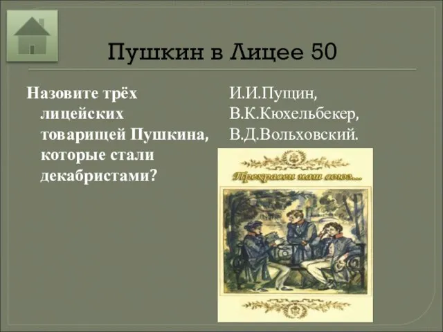 Пушкин в Лицее 50 Назовите трёх лицейских товарищей Пушкина, которые стали декабристами? И.И.Пущин, В.К.Кюхельбекер, В.Д.Вольховский.