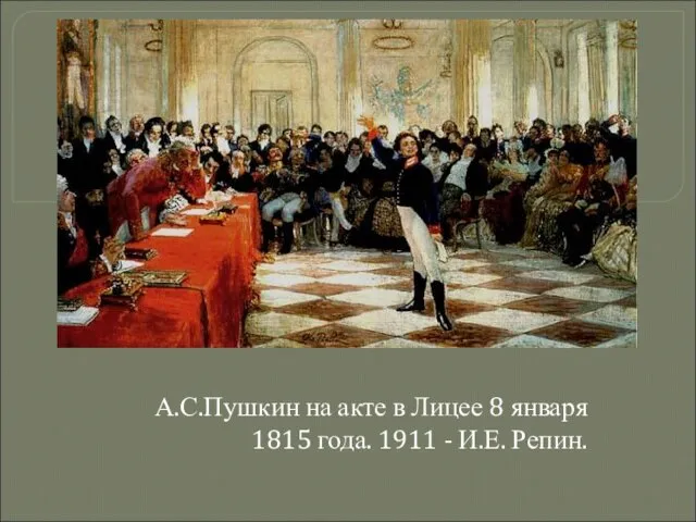 А.С.Пушкин на акте в Лицее 8 января 1815 года. 1911 - И.Е. Репин.