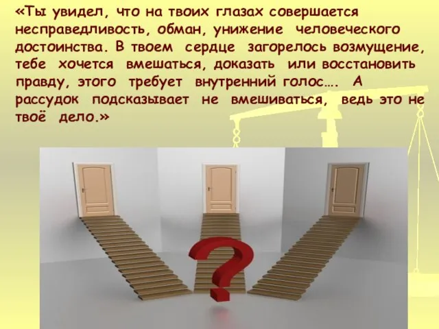 «Ты увидел, что на твоих глазах совершается несправедливость, обман, унижение человеческого достоинства.