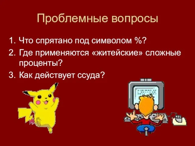 Проблемные вопросы Что спрятано под символом %? Где применяются «житейские» сложные проценты? Как действует ссуда?