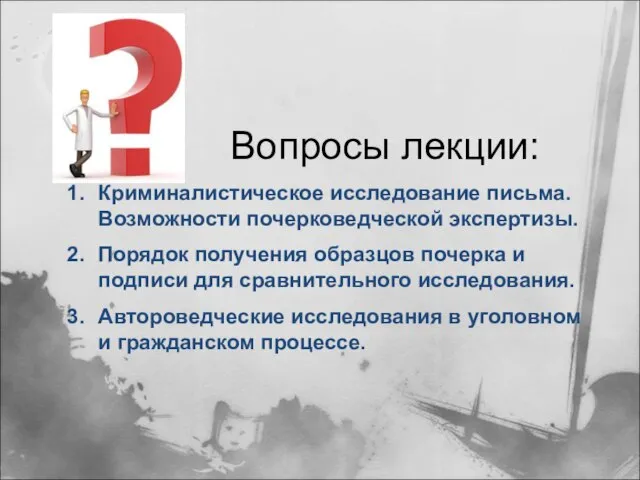 Вопросы лекции: Криминалистическое исследование письма. Возможности почерковедческой экспертизы. Порядок получения образцов почерка