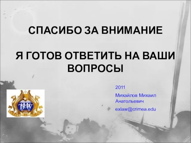 СПАСИБО ЗА ВНИМАНИЕ Я ГОТОВ ОТВЕТИТЬ НА ВАШИ ВОПРОСЫ 2011 Михайлов Михаил Анатольевич exlaw@crimea.edu