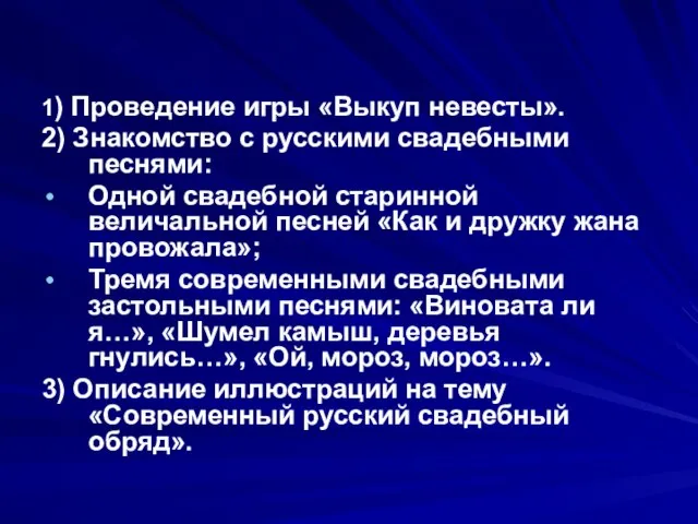 1) Проведение игры «Выкуп невесты». 2) Знакомство с русскими свадебными песнями: Одной