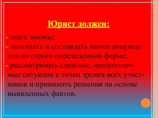 Юрист должен: знать законы; заполнять и составлять много докумен- тов по строго