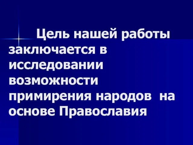 Цель нашей работы заключается в исследовании возможности примирения народов на основе Православия