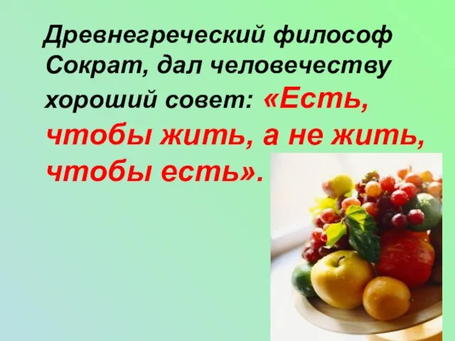 Древнегреческий философ Сократ, дал человечеству хороший совет: «Есть, чтобы жить, а не жить, чтобы есть».