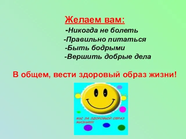 Желаем вам: -Никогда не болеть -Правильно питаться -Быть бодрыми -Вершить добрые дела