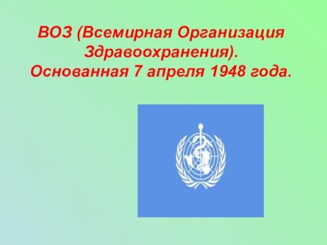 ВОЗ (Всемирная Организация Здравоохранения). Основанная 7 апреля 1948 года.