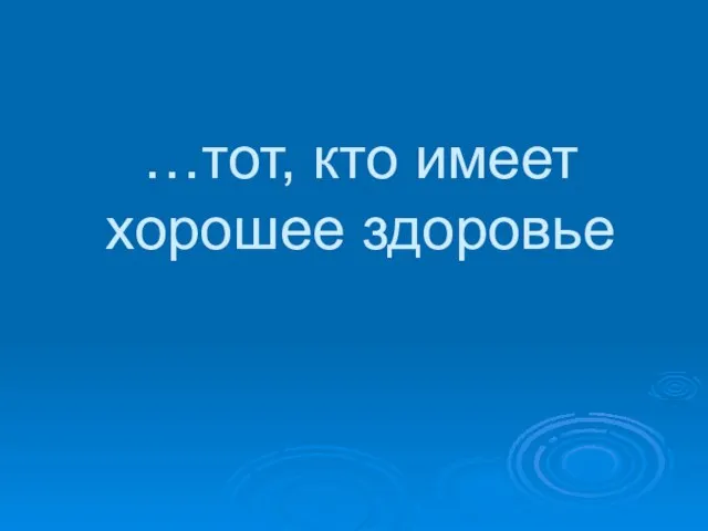 …тот, кто имеет хорошее здоровье