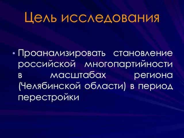 Цель исследования Проанализировать становление российской многопартийности в масштабах региона (Челябинской области) в период перестройки