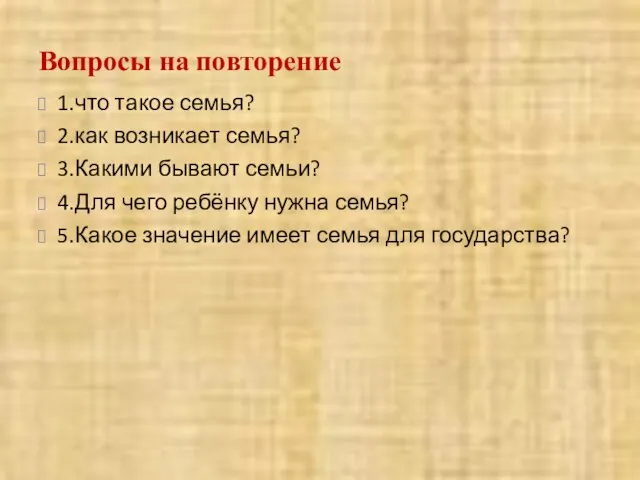 Вопросы на повторение 1.что такое семья? 2.как возникает семья? 3.Какими бывают семьи?