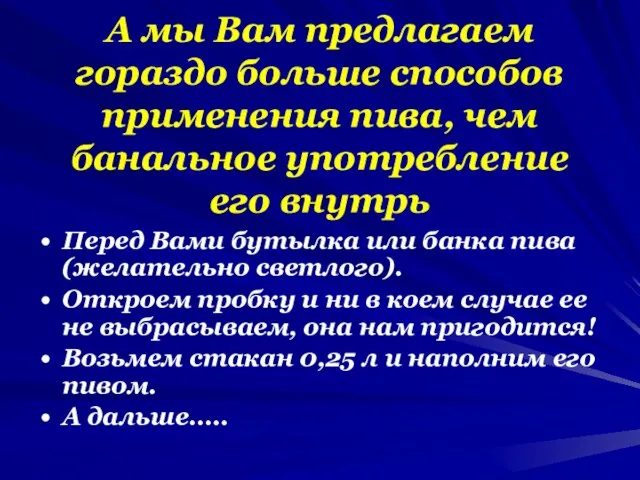 А мы Вам предлагаем гораздо больше способов применения пива, чем банальное употребление